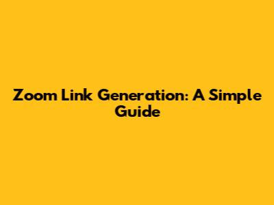 Zoom Link Generation: A Simple Guide