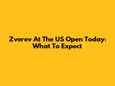 Zverev At The US Open Today: What To Expect