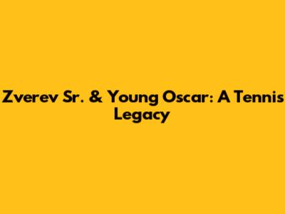Zverev Sr. & Young Oscar: A Tennis Legacy